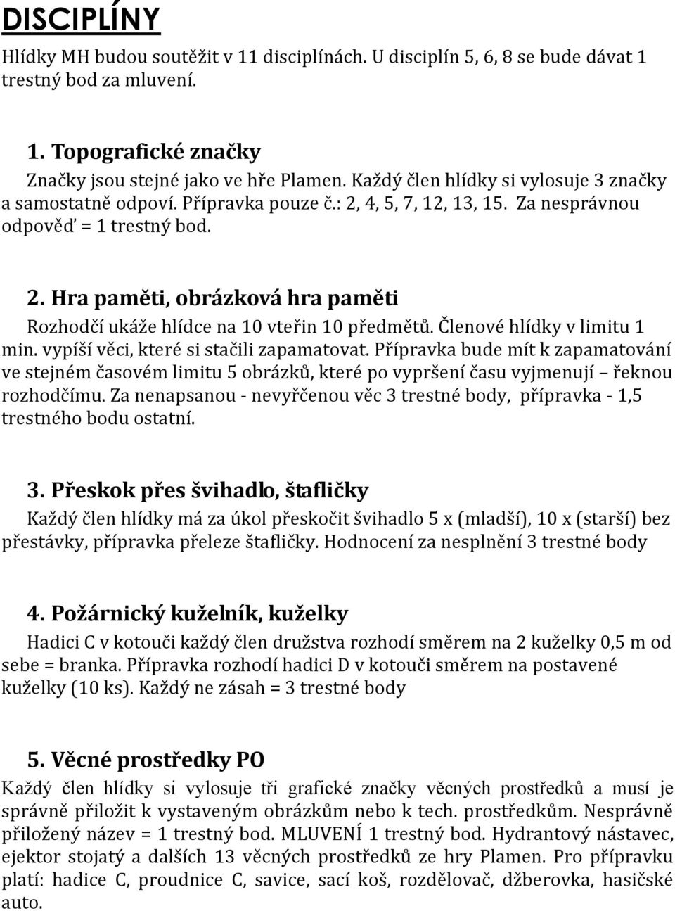 Členové hlídky v limitu 1 min. vypíší věci, které si stačili zapamatovat. Přípravka bude mít k zapamatování ve stejném časovém limitu 5 obrázků, které po vypršení času vyjmenují řeknou rozhodčímu.