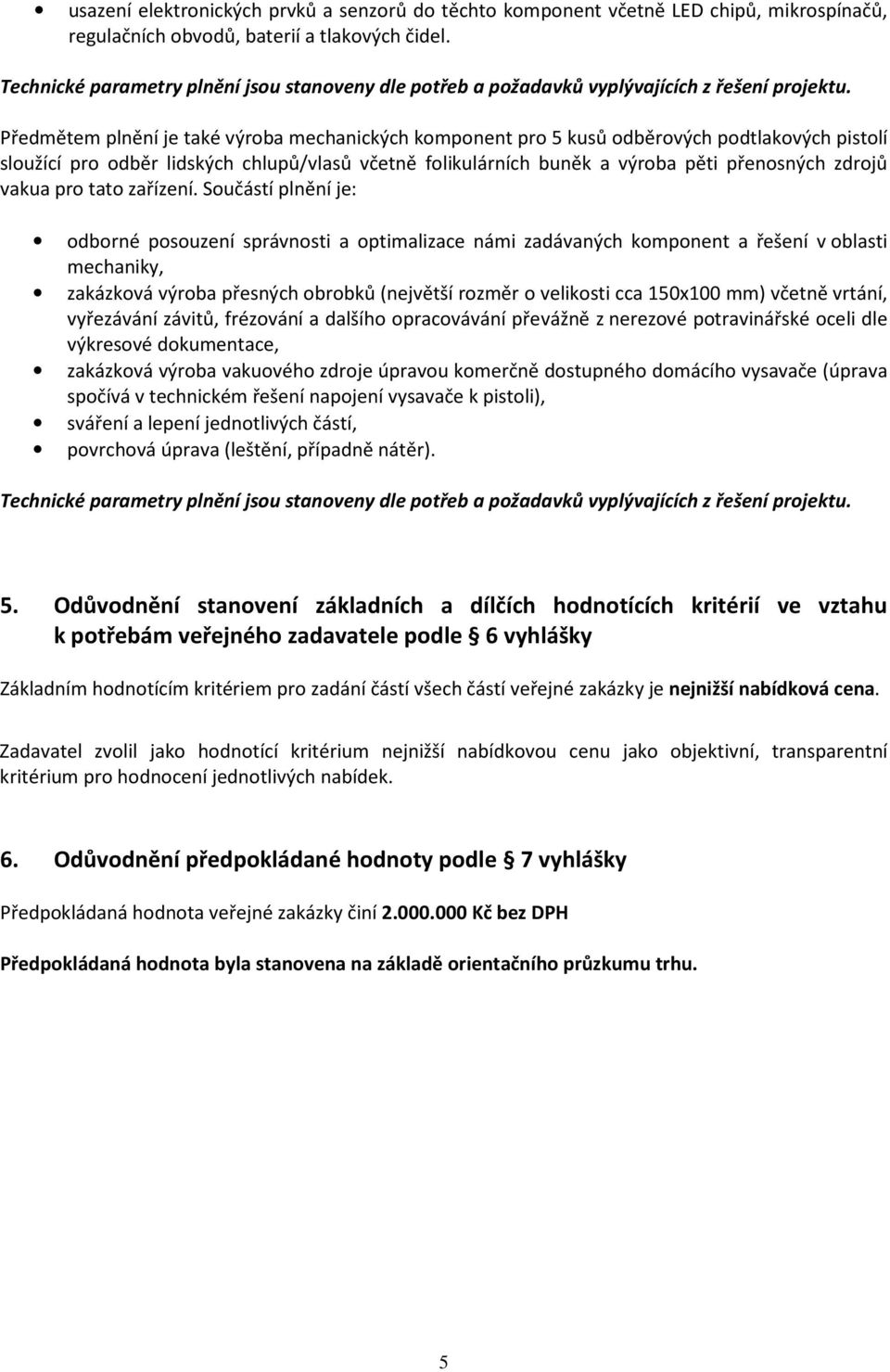 Předmětem plnění je také výroba mechanických komponent pro 5 kusů odběrových podtlakových pistolí sloužící pro odběr lidských chlupů/vlasů včetně folikulárních buněk a výroba pěti přenosných zdrojů