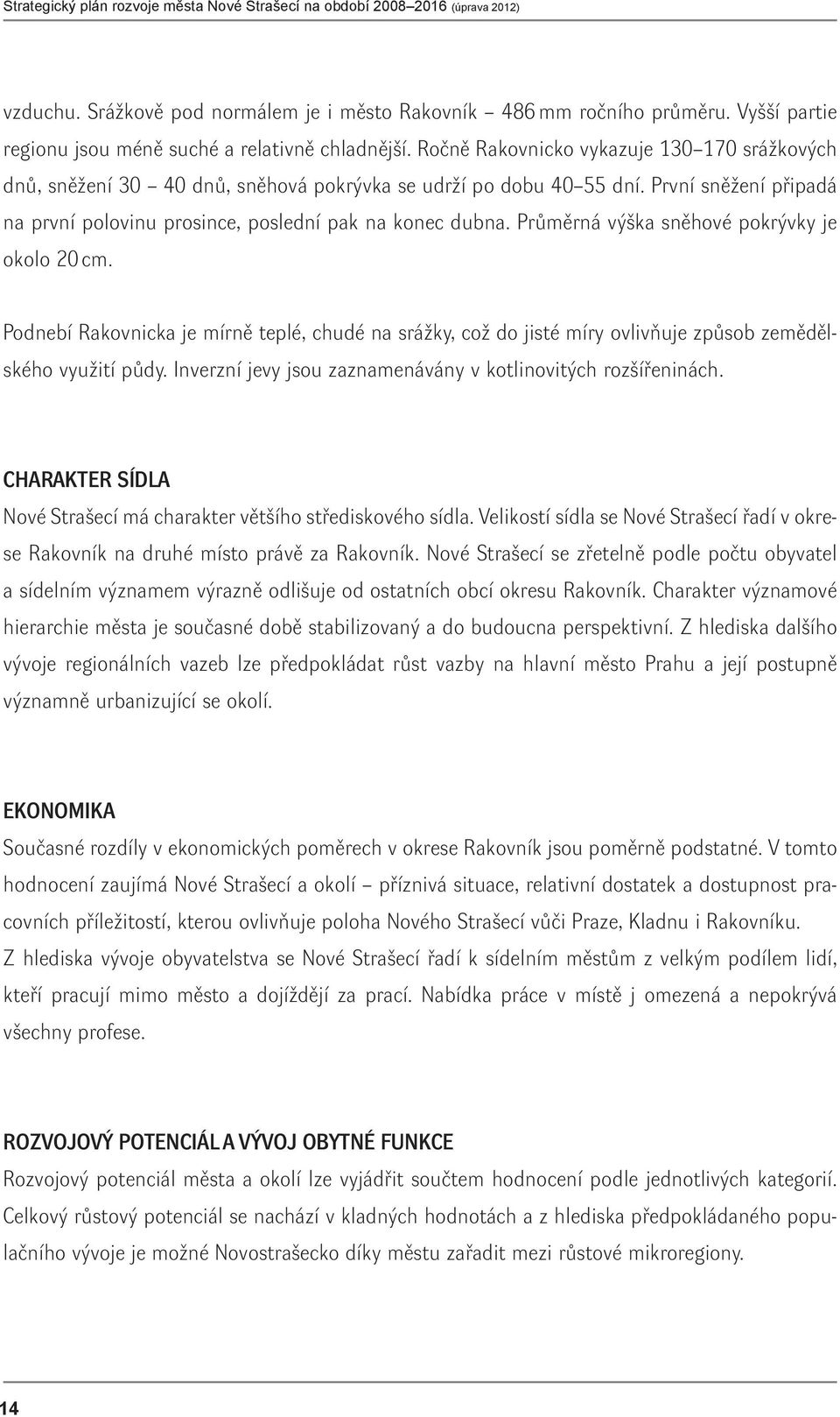 Průměrná výška sněhové pokrývky je okolo 20 cm. Podnebí Rakovnicka je mírně teplé, chudé na srážky, což do jisté míry ovlivňuje způsob zemědělského využití půdy.