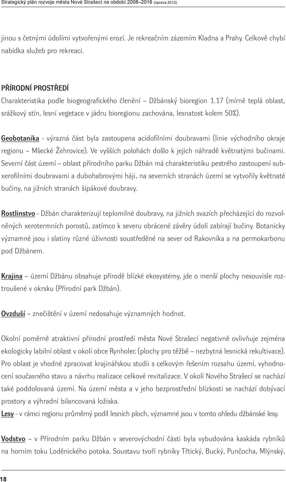 Geobotanika - výrazná část byla zastoupena acidofilními doubravami (linie východního okraje regionu Mšecké Žehrovice). Ve vyšších polohách došlo k jejich náhradě květnatými bučinami.