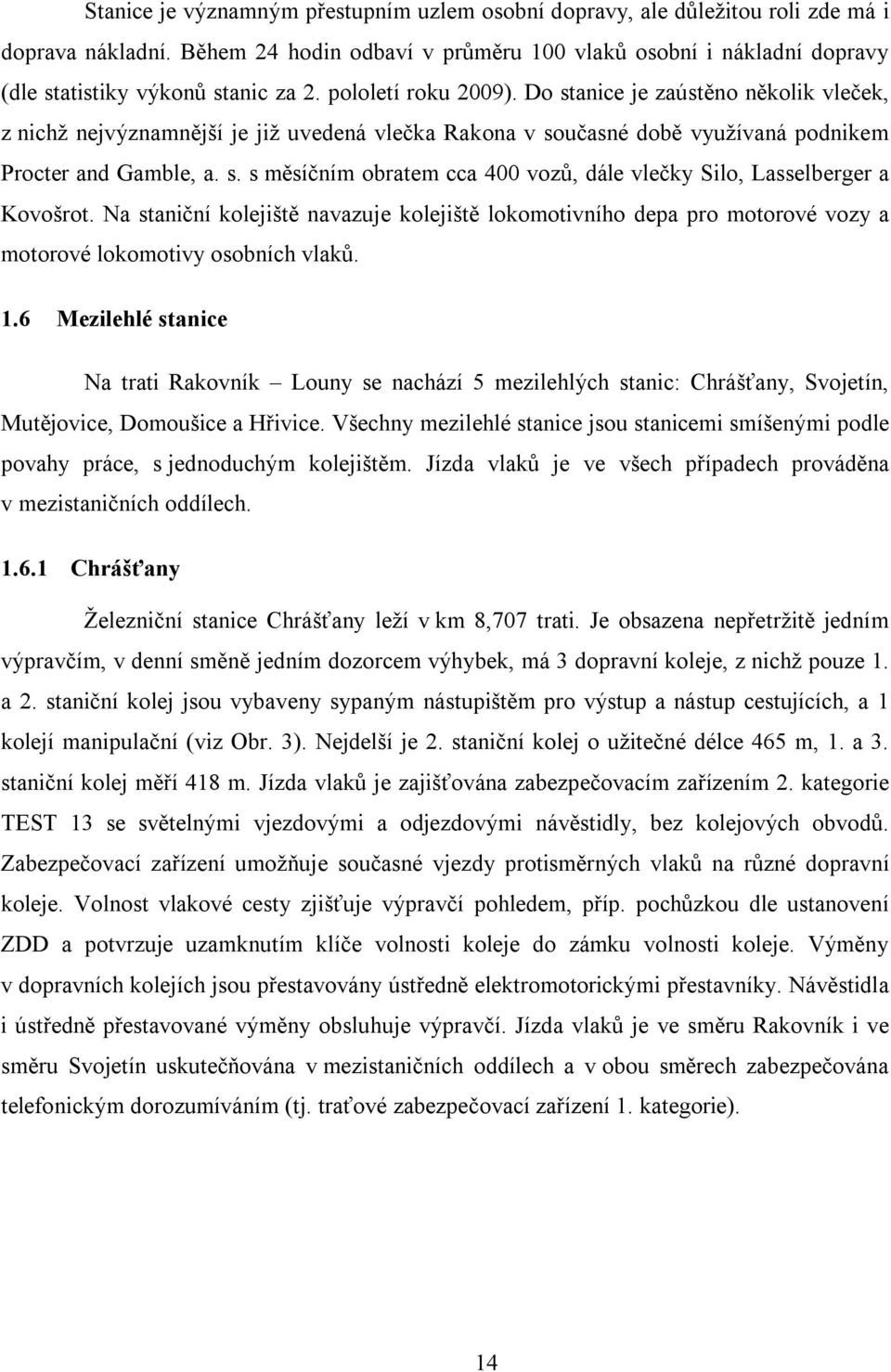 Do stanice je zaústěno několik vleček, z nichž nejvýznamnější je již uvedená vlečka Rakona v současné době využívaná podnikem Procter and Gamble, a. s. s měsíčním obratem cca 400 vozů, dále vlečky Silo, Lasselberger a Kovošrot.