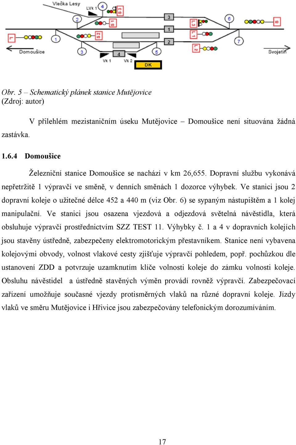 Ve stanici jsou 2 dopravní koleje o užitečné délce 452 a 440 m (viz Obr. 6) se sypaným nástupištěm a 1 kolej manipulační.