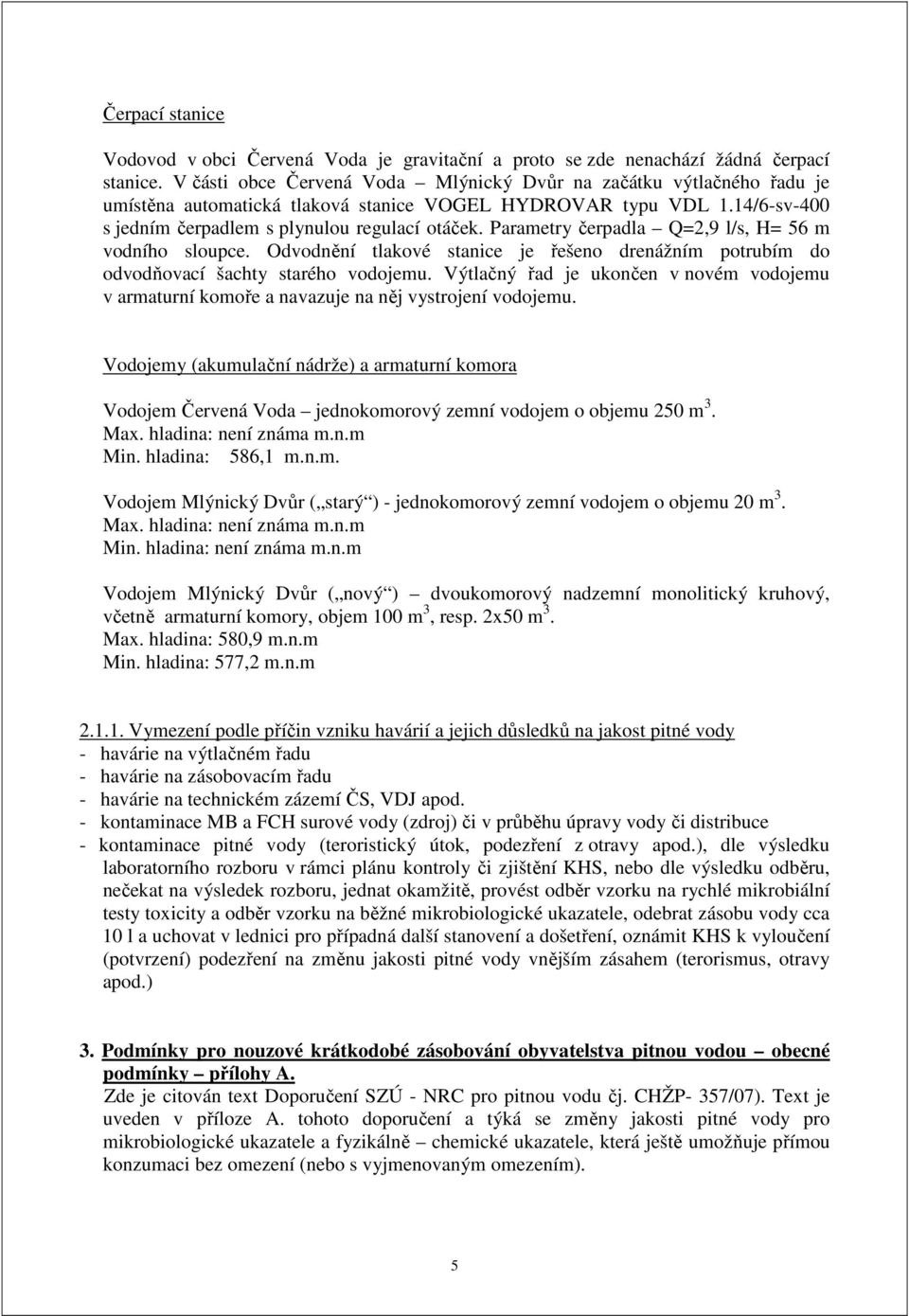 Parametry čerpadla Q=2,9 l/s, H= 56 m vodního sloupce. Odvodnění tlakové stanice je řešeno drenážním potrubím do odvodňovací šachty starého vodojemu.