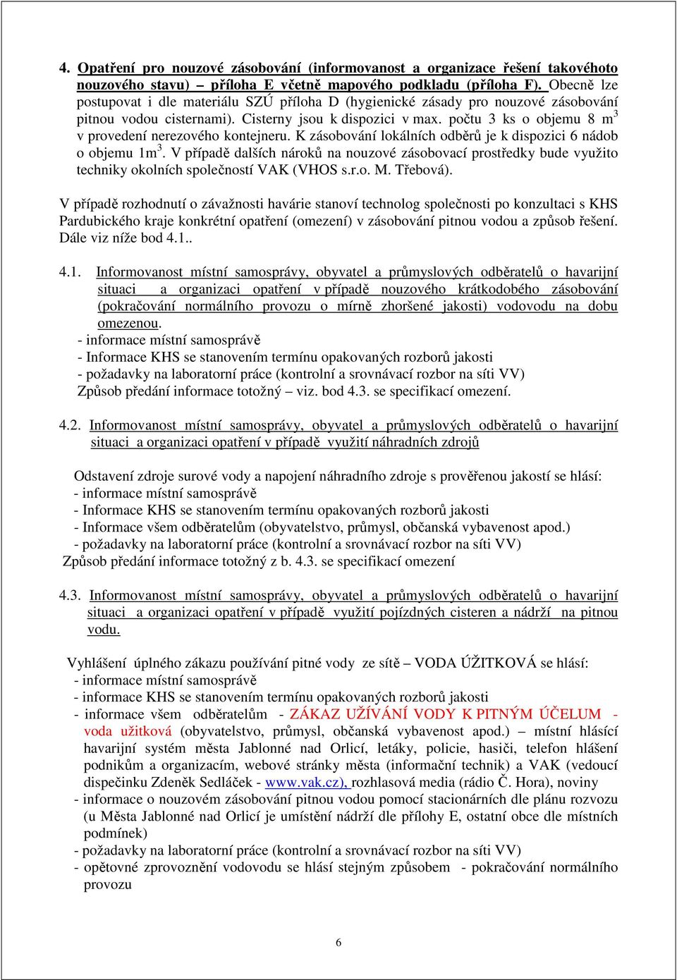 počtu 3 ks o objemu 8 m 3 v provedení nerezového kontejneru. K zásobování lokálních odběrů je k dispozici 6 nádob o objemu 1m 3.