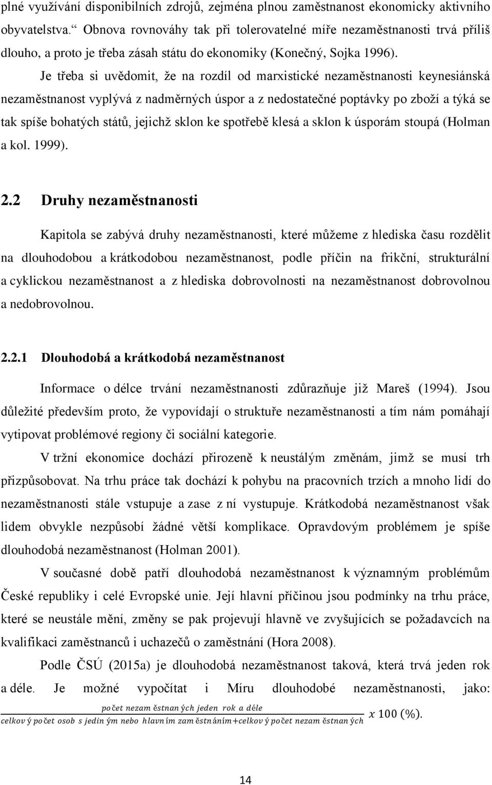 Je třeba si uvědomit, ţe na rozdíl od marxistické nezaměstnanosti keynesiánská nezaměstnanost vyplývá z nadměrných úspor a z nedostatečné poptávky po zboţí a týká se tak spíše bohatých států, jejichţ