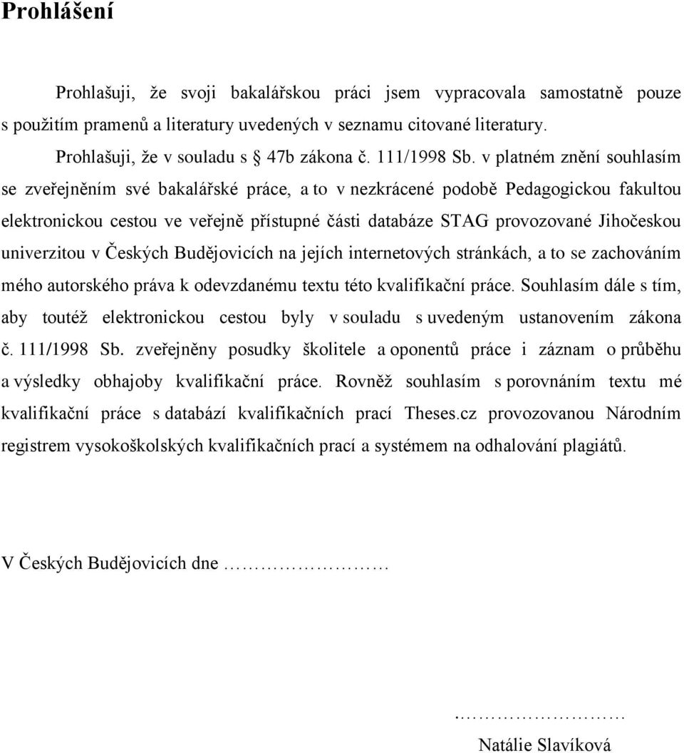 v platném znění souhlasím se zveřejněním své bakalářské práce, a to v nezkrácené podobě Pedagogickou fakultou elektronickou cestou ve veřejně přístupné části databáze STAG provozované Jihočeskou