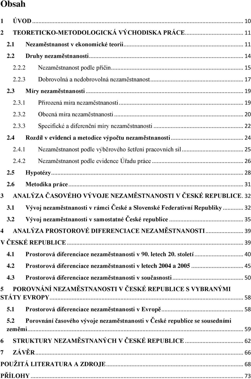 4 Rozdíl v evidenci a metodice výpočtu nezaměstnanosti... 24 2.4.1 Nezaměstnanost podle výběrového šetření pracovních sil... 25 2.4.2 Nezaměstnanost podle evidence Úřadu práce... 26 2.5 Hypotézy.