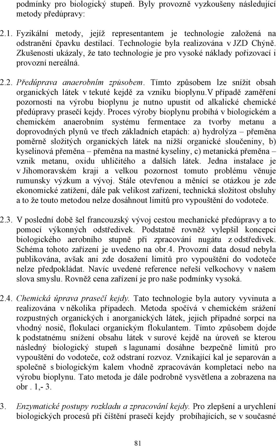 Tímto způsobem lze snížit obsah organických látek v tekuté kejdě za vzniku bioplynu.v případě zaměření pozornosti na výrobu bioplynu je nutno upustit od alkalické chemické předúpravy prasečí kejdy.