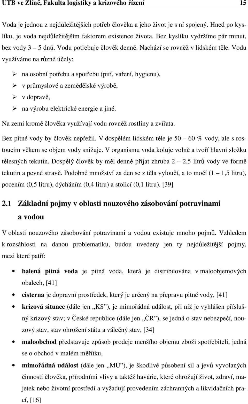 Vodu využíváme na různé účely: na osobní potřebu a spotřebu (pití, vaření, hygienu), v průmyslové a zemědělské výrobě, v dopravě, na výrobu elektrické energie a jiné.