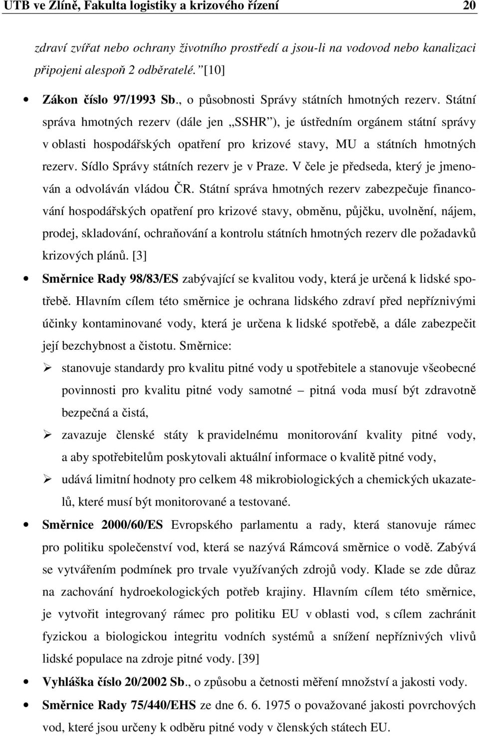 Státní správa hmotných rezerv (dále jen SSHR ), je ústředním orgánem státní správy v oblasti hospodářských opatření pro krizové stavy, MU a státních hmotných rezerv.