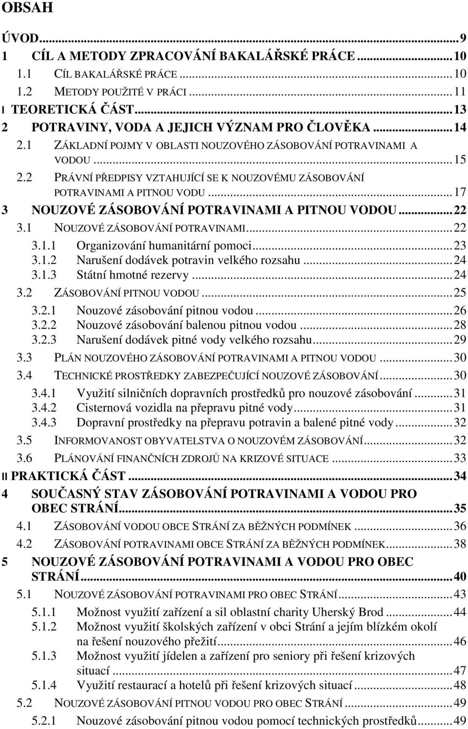 .. 17 3 NOUZOVÉ ZÁSOBOVÁNÍ POTRAVINAMI A PITNOU VODOU... 22 3.1 NOUZOVÉ ZÁSOBOVÁNÍ POTRAVINAMI... 22 3.1.1 Organizování humanitární pomoci... 23 3.1.2 Narušení dodávek potravin velkého rozsahu... 24 3.