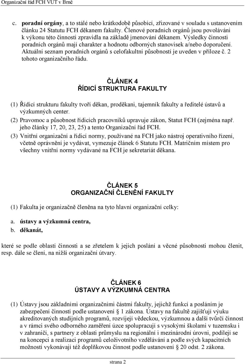 Výsledky činnosti poradních orgánů mají charakter a hodnotu odborných stanovisek a/nebo doporučení. Aktuální seznam poradních orgánů s celofakultní působností je uveden v příloze č.