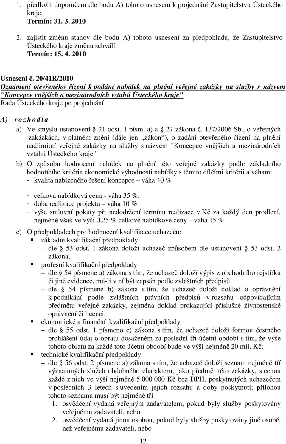 20/41R/2010 Oznámení otevřeného řízení k podání nabídek na plnění veřejné zakázky na služby s názvem "Koncepce vnějších a mezinárodních vztahů Ústeckého kraje" A) r o z h o d l a a) Ve smyslu