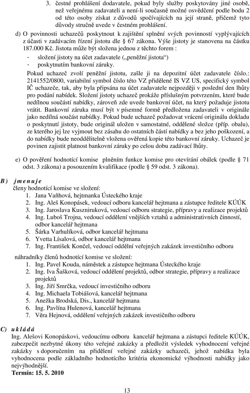 d) O povinnosti uchazečů poskytnout k zajištění splnění svých povinností vyplývajících z účasti v zadávacím řízení jistotu dle 67 zákona. Výše jistoty je stanovena na částku 187.000 Kč.