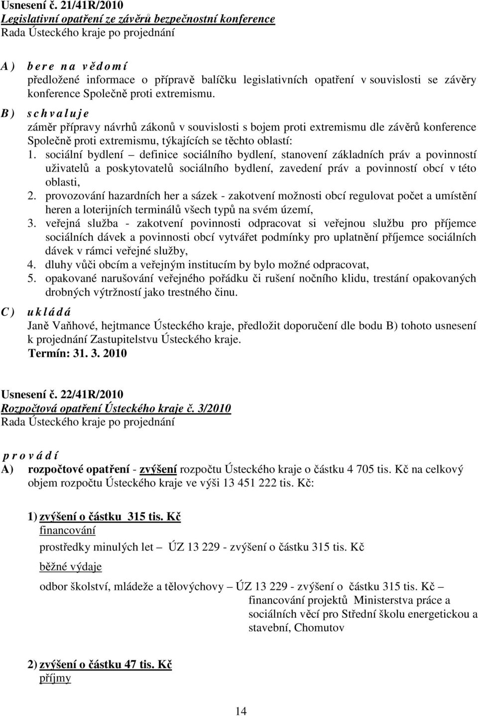 proti extremismu. B ) s c h v a l u j e záměr přípravy návrhů zákonů v souvislosti s bojem proti extremismu dle závěrů konference Společně proti extremismu, týkajících se těchto oblastí: 1.