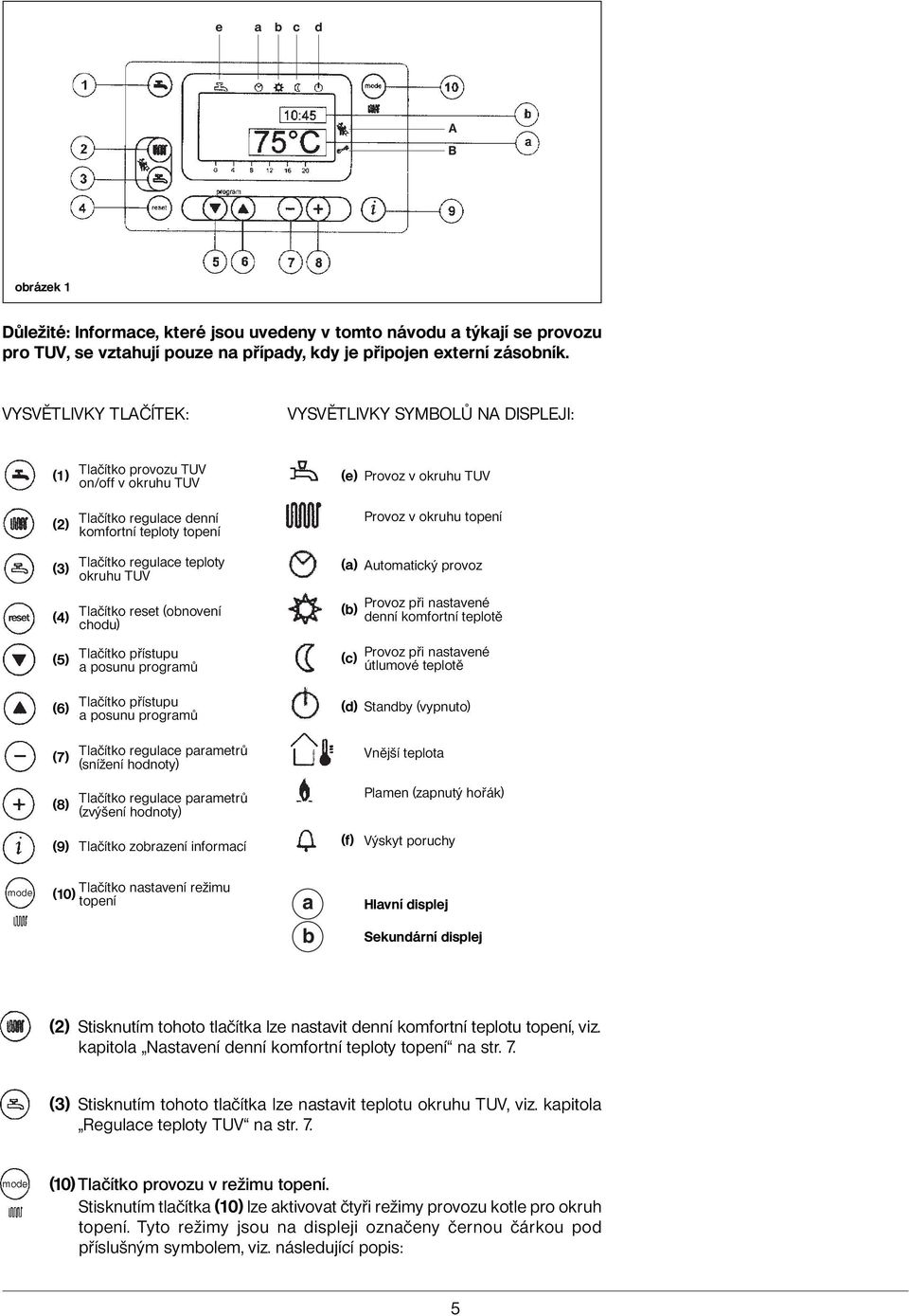 (3) Tlačítko regulace teploty okruhu TUV (a) Automatický provoz (4) (5) (6) (7) (8) Tlačítko reset (obnovení chodu) Tlačítko přístupu a posunu programů Tlačítko přístupu a posunu programů Tlačítko