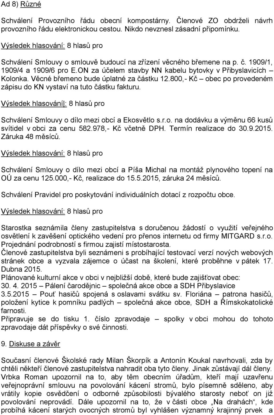 Věcné břemeno bude úplatné za částku 12.800,- Kč obec po provedeném zápisu do KN vystaví na tuto částku fakturu. Výsledek hlasování : 8 hlasů pro Schválení Smlouvy o dílo mezi obcí a Ekosvětlo s.r.o. na dodávku a výměnu 66 kusů svítidel v obci za cenu 582.