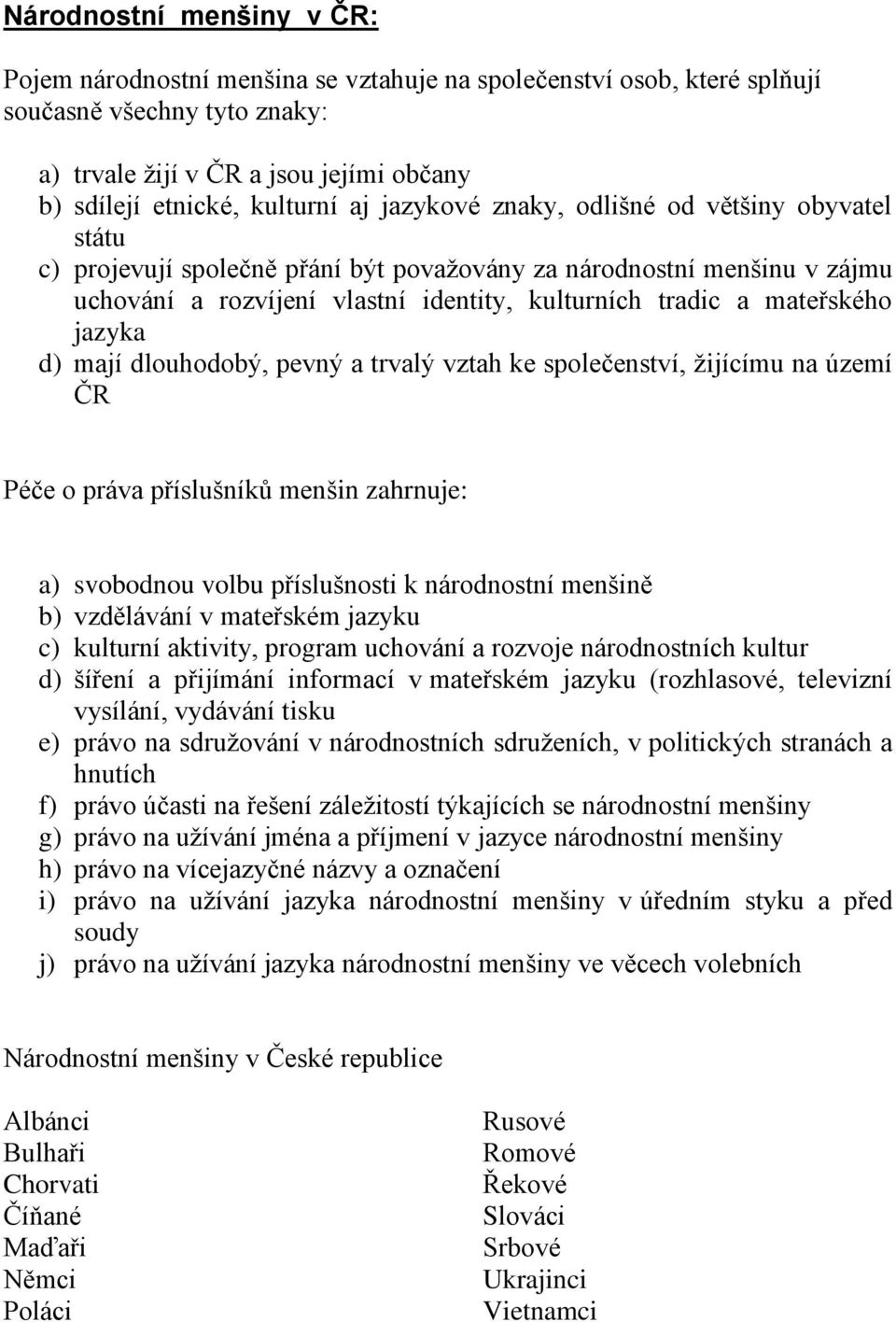 jazyka d) mají dlouhodobý, pevný a trvalý vztah ke společenství, žijícímu na území ČR Péče o práva příslušníků menšin zahrnuje: a) svobodnou volbu příslušnosti k národnostní menšině b) vzdělávání v