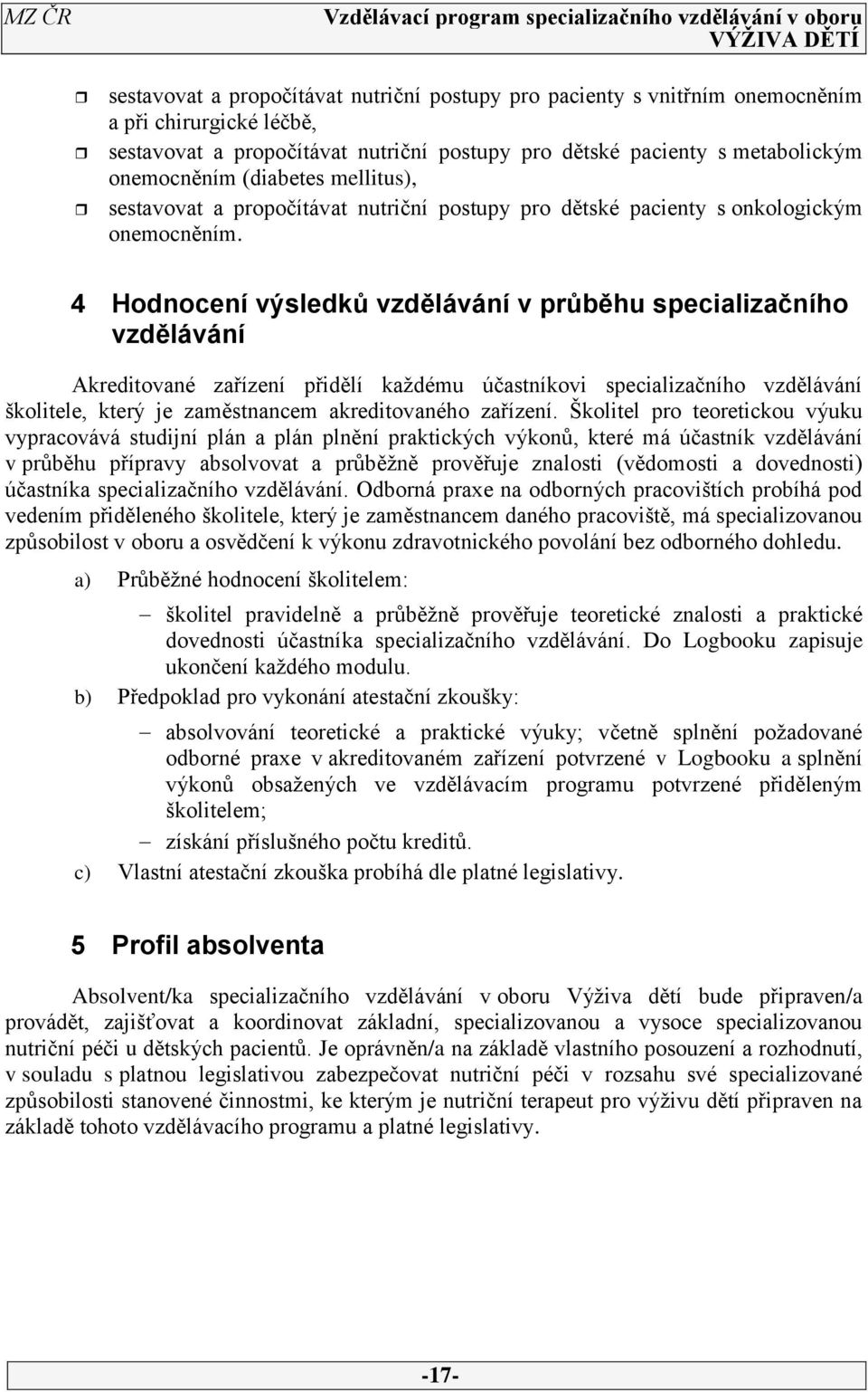 Hodnocení výsledků vzdělávání v průběhu specializačního vzdělávání Akreditované zařízení přidělí každému účastníkovi specializačního vzdělávání školitele, který je zaměstnancem akreditovaného