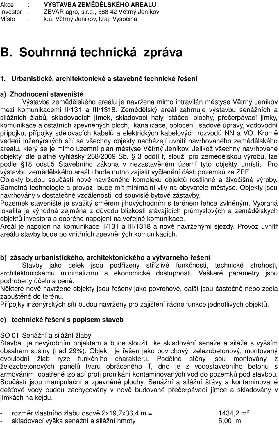 Zemědělský areál zahrnuje výstavbu senážních a silážních žlabů, skladovacích jímek, skladovací haly, stáčecí plochy, přečerpávací jímky, komunikace a ostatních zpevněných ploch, kanalizace, oplocení,