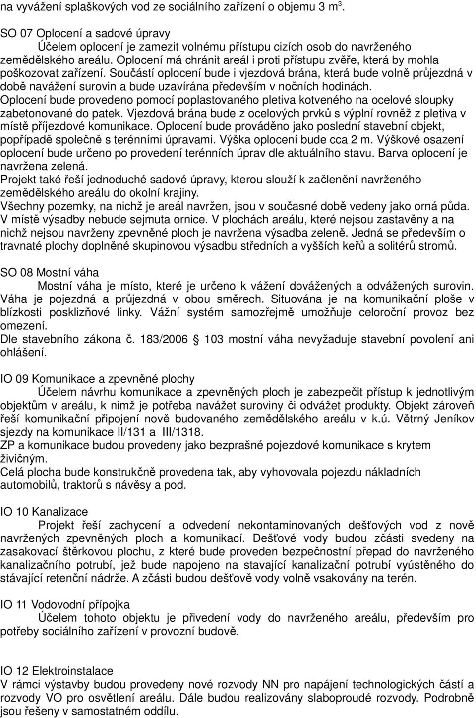 Součástí oplocení bude i vjezdová brána, která bude volně průjezdná v době navážení surovin a bude uzavírána především v nočních hodinách.