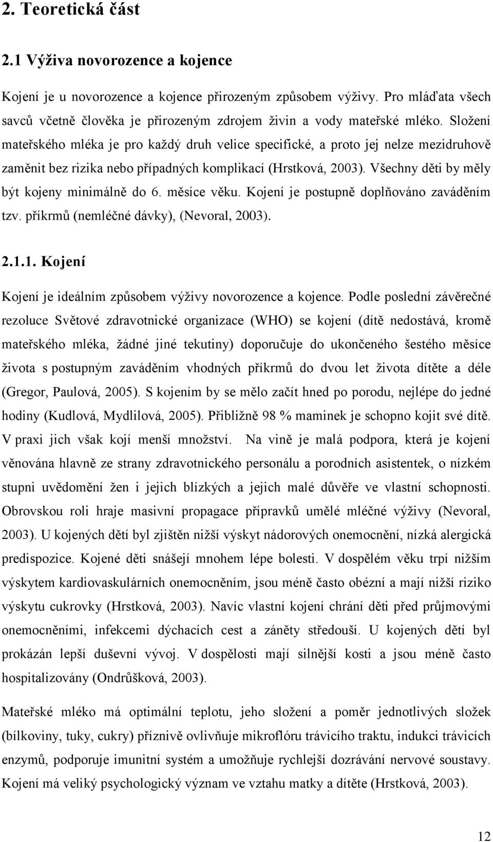 Složení mateřského mléka je pro každý druh velice specifické, a proto jej nelze mezidruhově zaměnit bez rizika nebo případných komplikací (Hrstková, 2003).