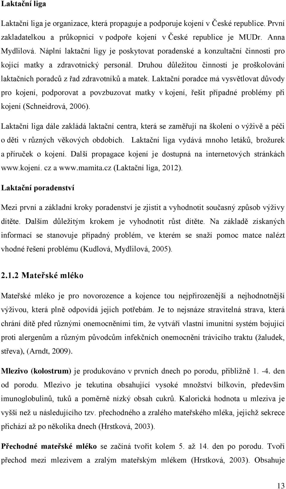 Laktační poradce má vysvětlovat důvody pro kojení, podporovat a povzbuzovat matky v kojení, řešit případné problémy při kojení (Schneidrová, 2006).