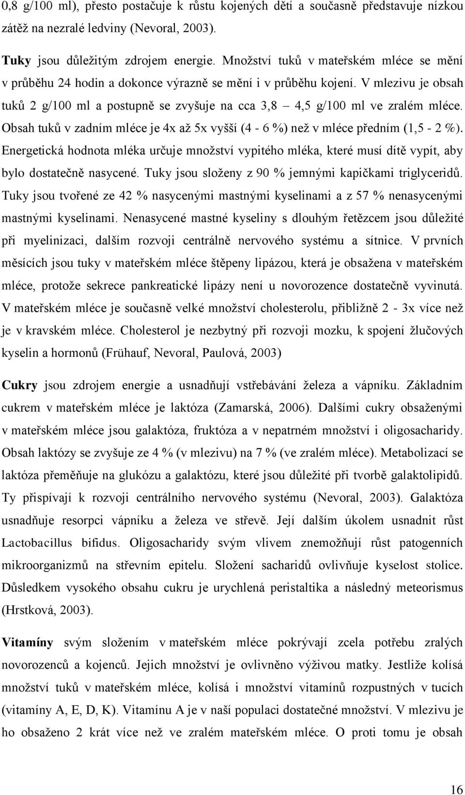 V mlezivu je obsah tuků 2 g/100 ml a postupně se zvyšuje na cca 3,8 4,5 g/100 ml ve zralém mléce. Obsah tuků v zadním mléce je 4x až 5x vyšší (4-6 %) než v mléce předním (1,5-2 %).