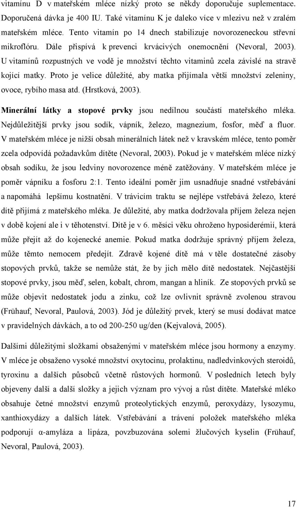 U vitamínů rozpustných ve vodě je množství těchto vitaminů zcela závislé na stravě kojící matky. Proto je velice důležité, aby matka přijímala větší množství zeleniny, ovoce, rybího masa atd.