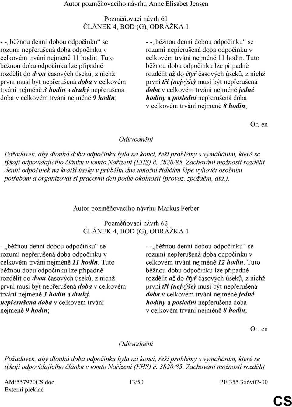 Tuto běžnou dobu odpočinku lze případně rozdělit do dvou časových úseků, z nichž první musí být nepřerušená doba v celkovém trvání nejméně 3 hodin a druhý nepřerušená doba v celkovém trvání nejméně 9