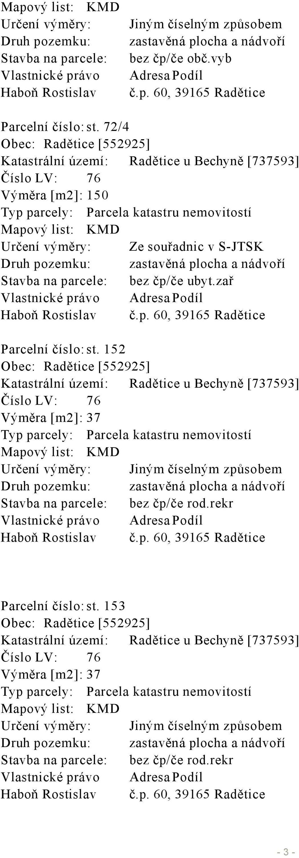 S-JTSK Druh pozemku: zastavěná plocha a nádvoří Stavba na parcele: bez čp/če ubyt.zař Vlastnické právo Adresa Podíl Haboň Rostislav č.p. 60, 39165 Radětice Parcelní číslo: st.