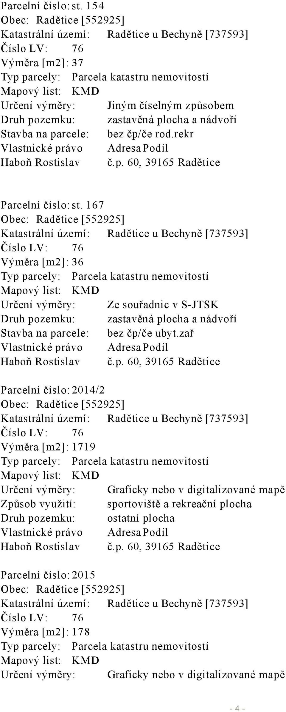 způsobem Druh pozemku: zastavěná plocha a nádvoří Stavba na parcele: bez čp/če rod.rekr Vlastnické právo Adresa Podíl Haboň Rostislav č.p. 60, 39165 Radětice  167 Obec: Radětice [552925] Katastrální