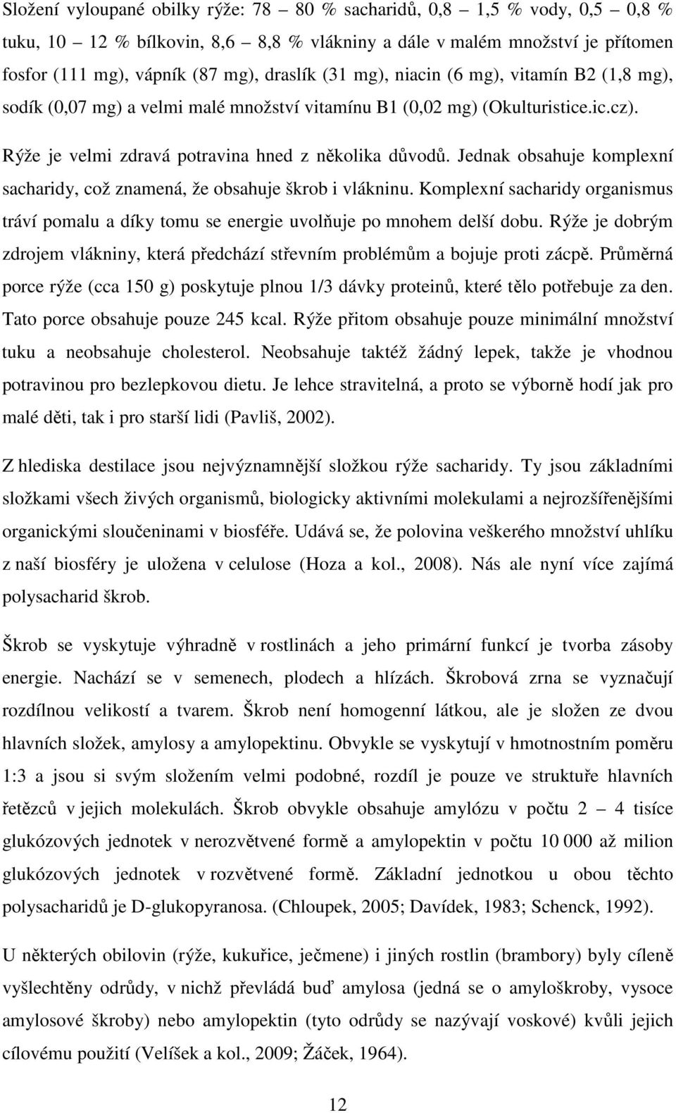 Jednak obsahuje komplexní sacharidy, což znamená, že obsahuje škrob i vlákninu. Komplexní sacharidy organismus tráví pomalu a díky tomu se energie uvolňuje po mnohem delší dobu.