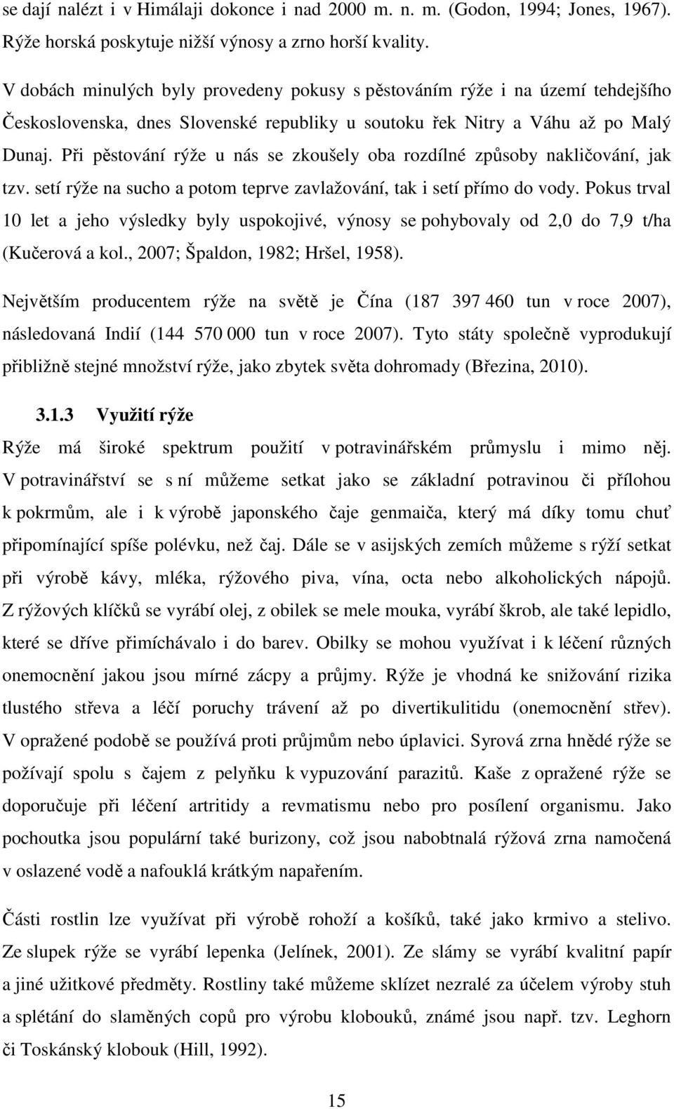 Při pěstování rýže u nás se zkoušely oba rozdílné způsoby nakličování, jak tzv. setí rýže na sucho a potom teprve zavlažování, tak i setí přímo do vody.