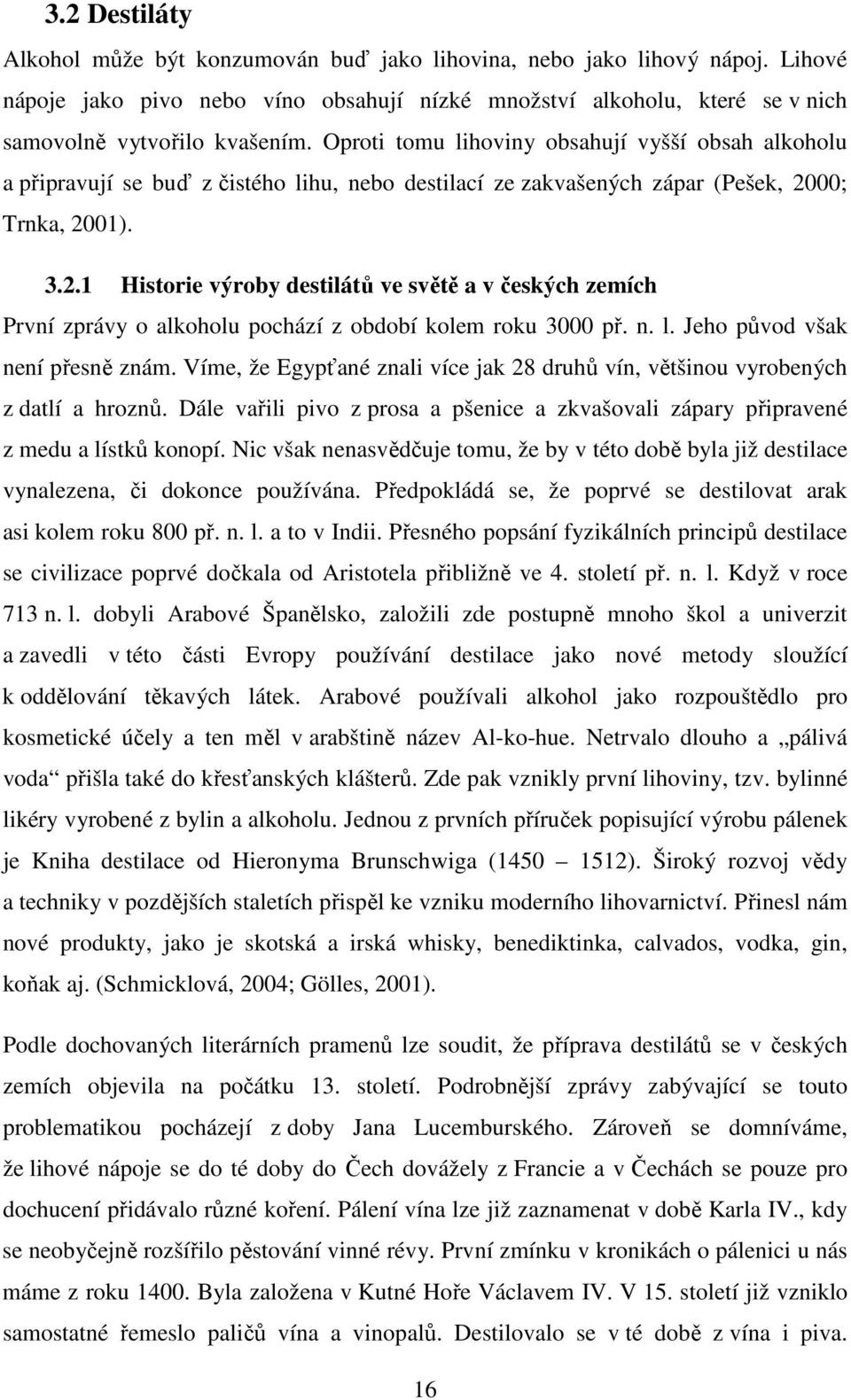 00; Trnka, 2001). 3.2.1 Historie výroby destilátů ve světě a v českých zemích První zprávy o alkoholu pochází z období kolem roku 3000 př. n. l. Jeho původ však není přesně znám.