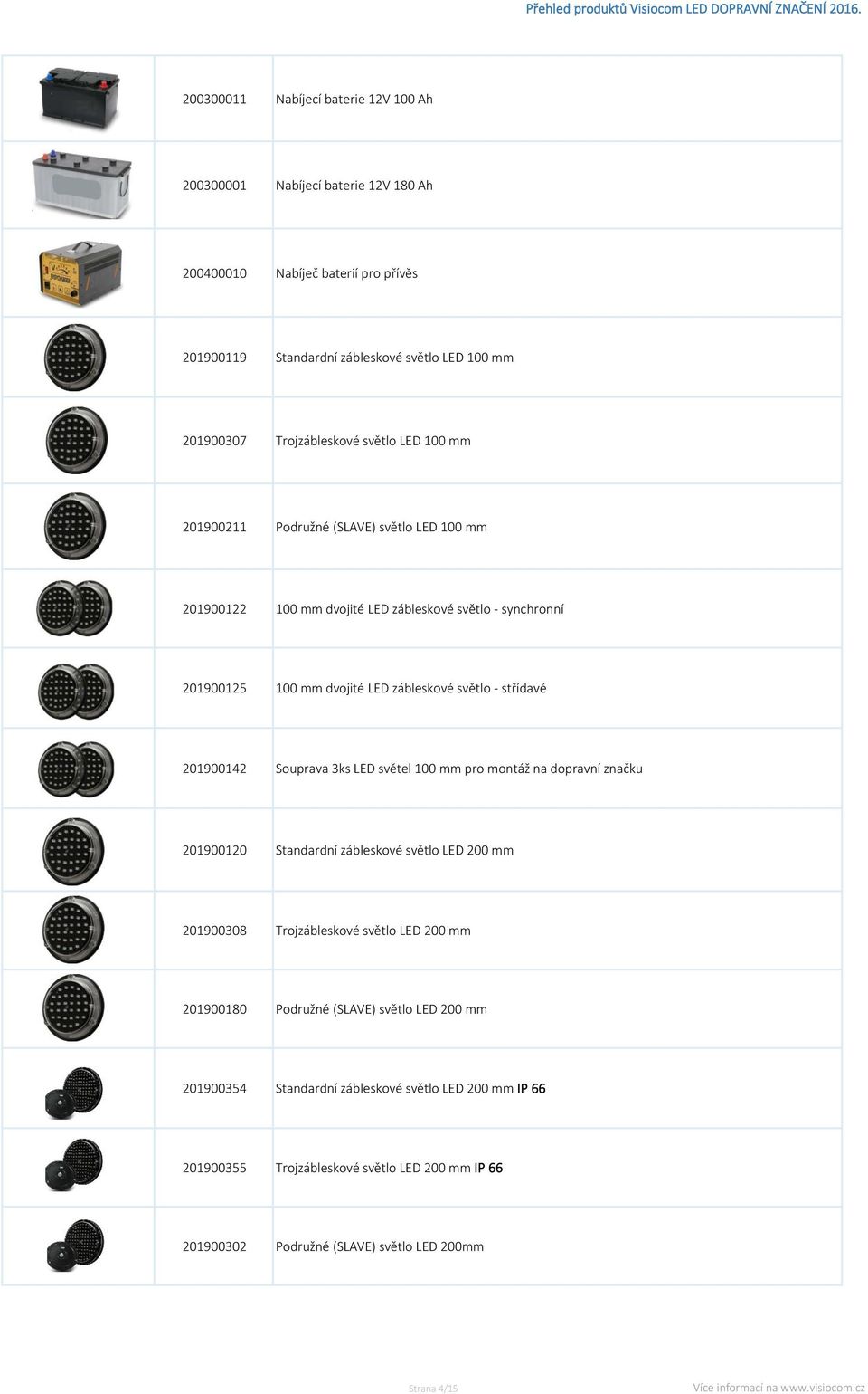 - střídavé 201900142 Souprava 3ks LED světel 100 mm pro montáž na dopravní značku 201900120 Standardní zábleskové světlo LED 200 mm 201900308 Trojzábleskové světlo LED 200 mm 201900180