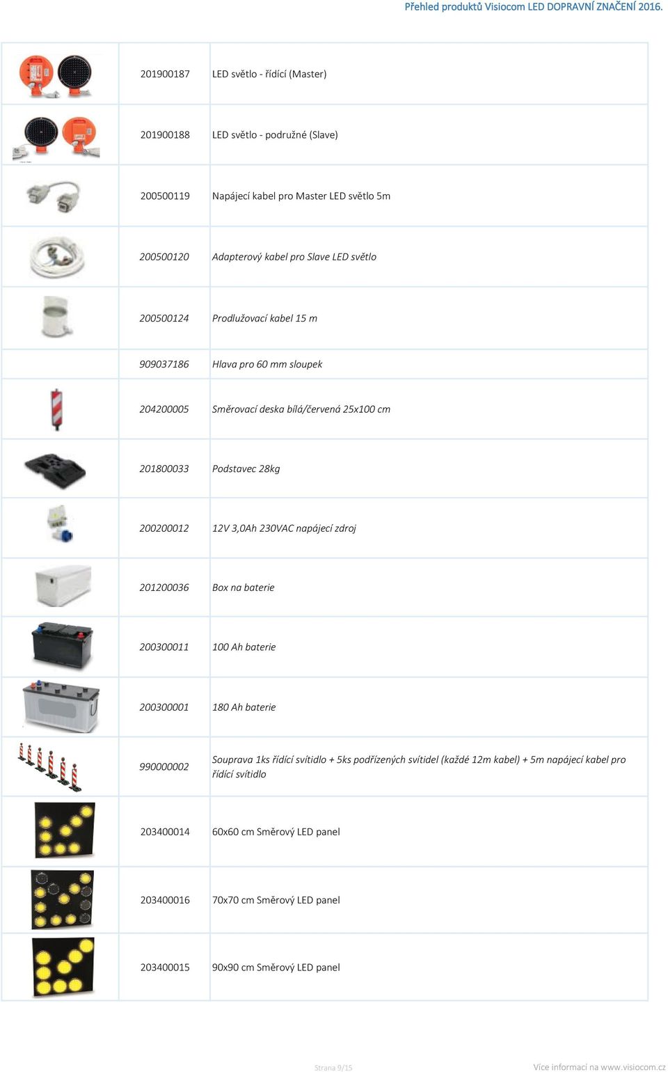 230VAC napájecí zdroj 201200036 Box na baterie 200300011 100 Ah baterie 200300001 180 Ah baterie 990000002 Souprava 1ks řídící svítidlo + 5ks podřízených svítidel (každé