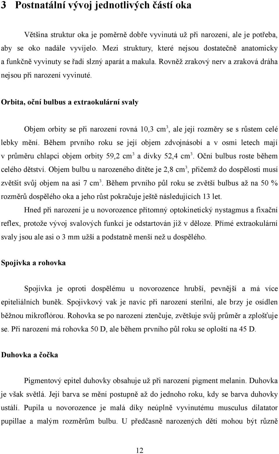 Orbita, oční bulbus a extraokulární svaly Objem orbity se při narození rovná 10,3 cm 3, ale její rozměry se s růstem celé lebky mění.