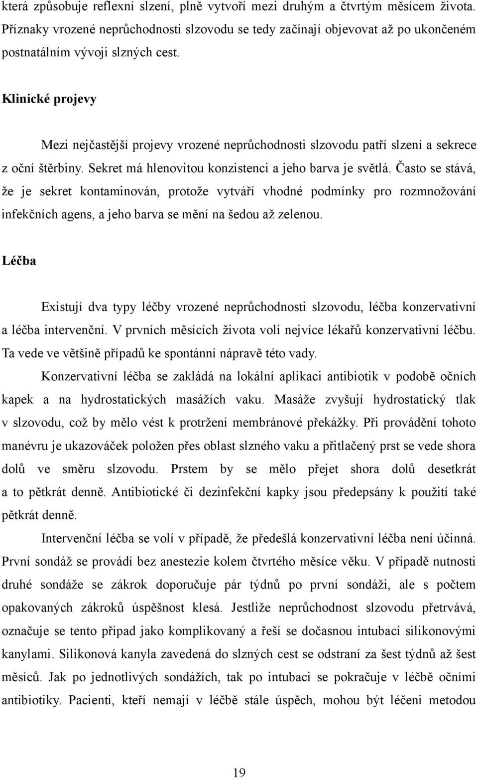 Klinické projevy Mezi nejčastější projevy vrozené neprůchodnosti slzovodu patří slzení a sekrece z oční štěrbiny. Sekret má hlenovitou konzistenci a jeho barva je světlá.