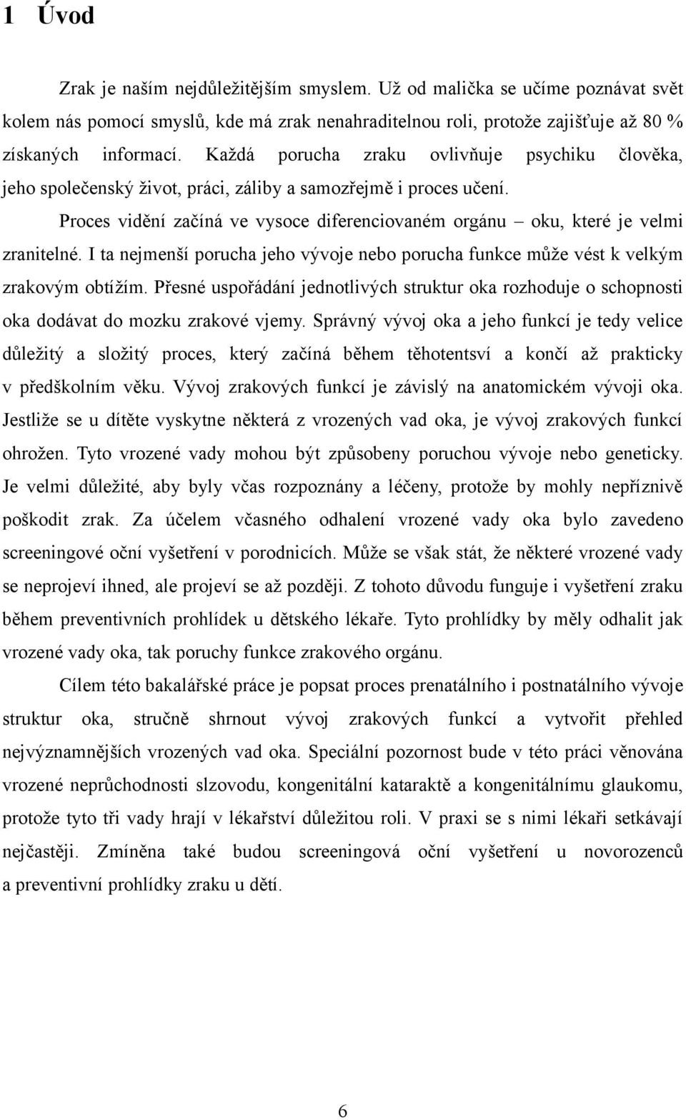 I ta nejmenší porucha jeho vývoje nebo porucha funkce může vést k velkým zrakovým obtížím. Přesné uspořádání jednotlivých struktur oka rozhoduje o schopnosti oka dodávat do mozku zrakové vjemy.