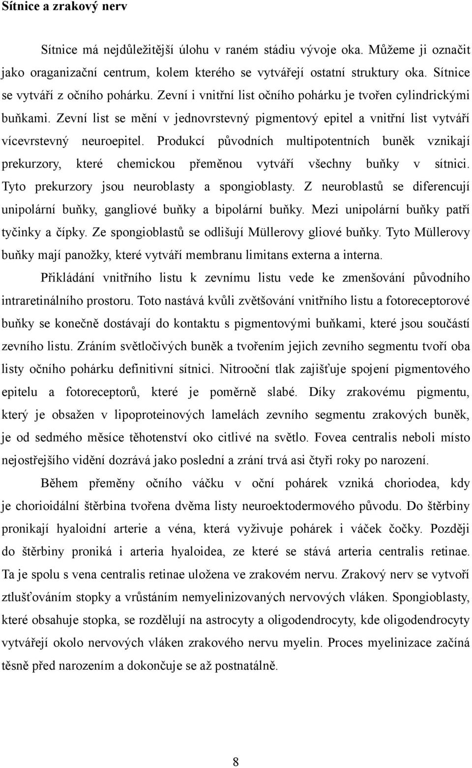 Zevní list se mění v jednovrstevný pigmentový epitel a vnitřní list vytváří vícevrstevný neuroepitel.