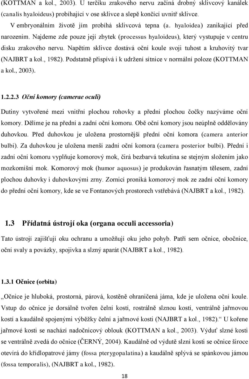 Napětím sklivce dostává oční koule svoji tuhost a kruhovitý tvar (NAJBRT a kol., 1982)