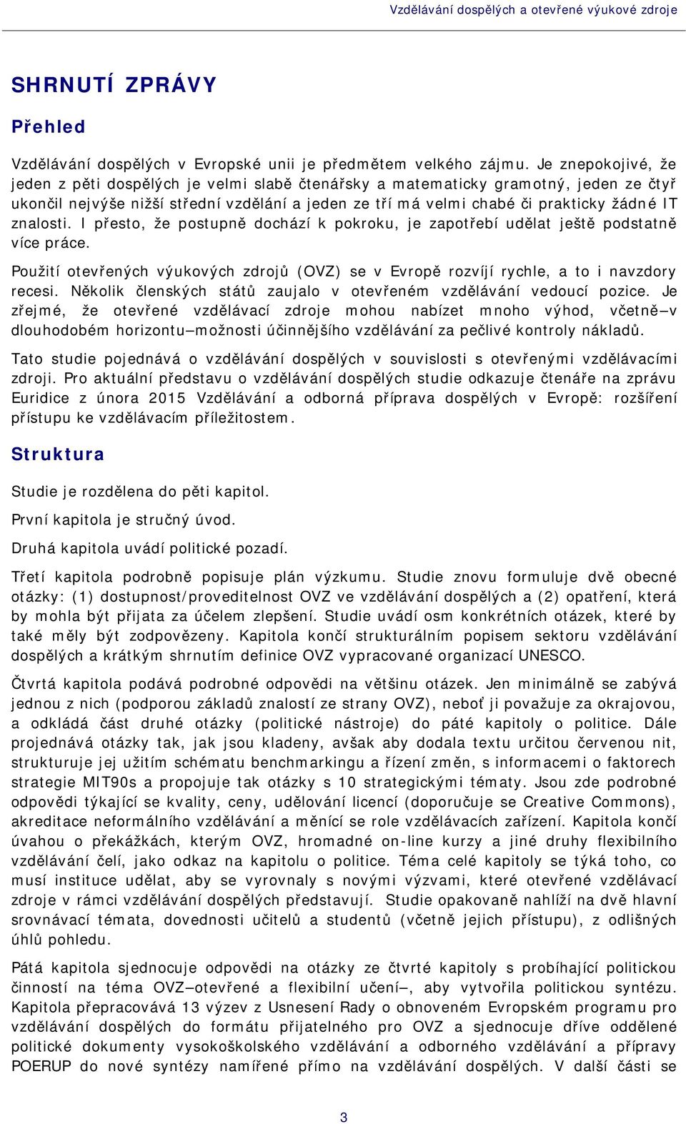 znalosti. I přesto, že postupně dochází k pokroku, je zapotřebí udělat ještě podstatně více práce. Použití otevřených výukových zdrojů (OVZ) se v Evropě rozvíjí rychle, a to i navzdory recesi.