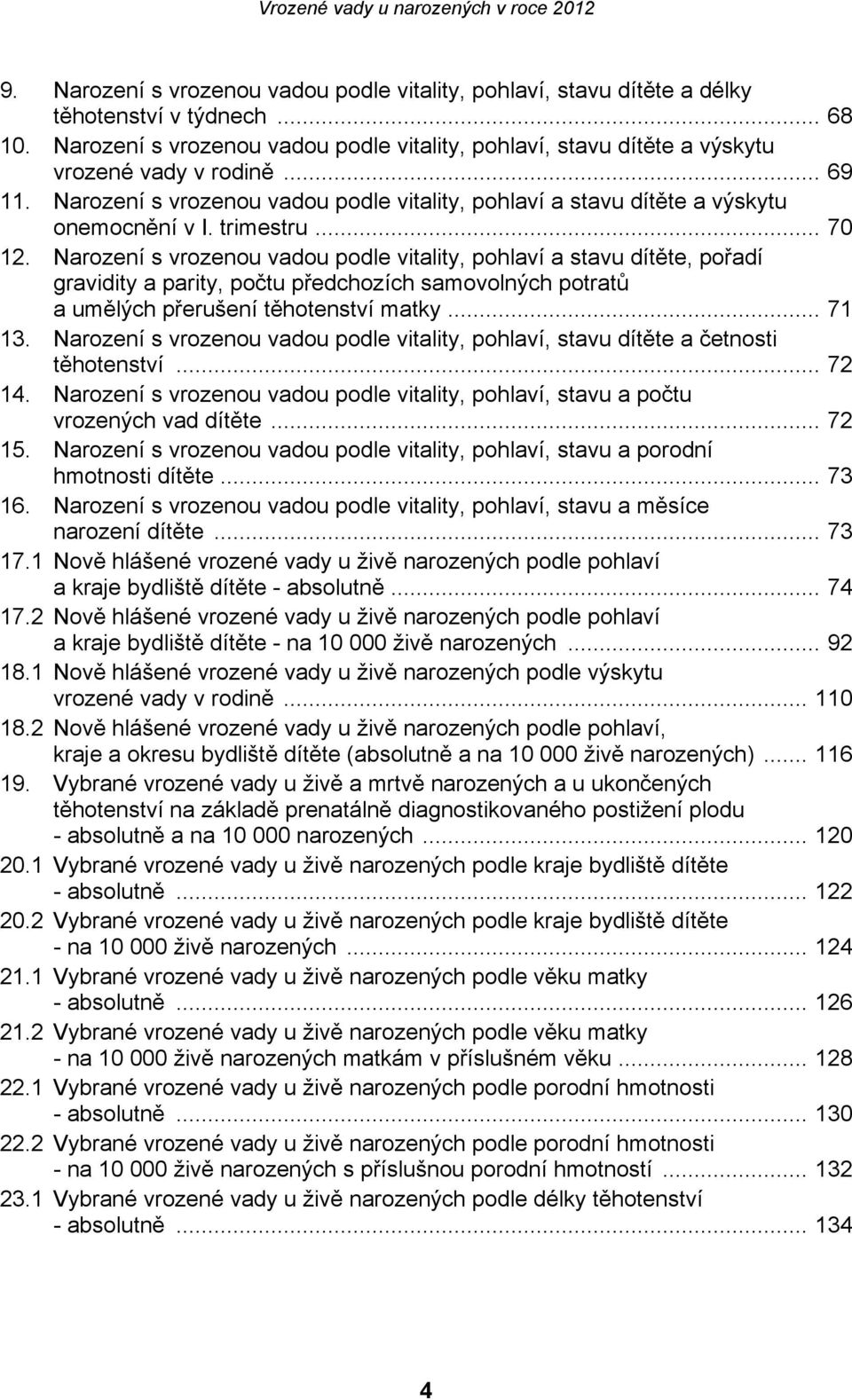 trimestru... 70 12. Narození s vrozenou vadou podle vitality, pohlaví a stavu dítěte, pořadí gravidity a parity, počtu předchozích samovolných potratů a umělých přerušení těhotenství matky... 71 13.