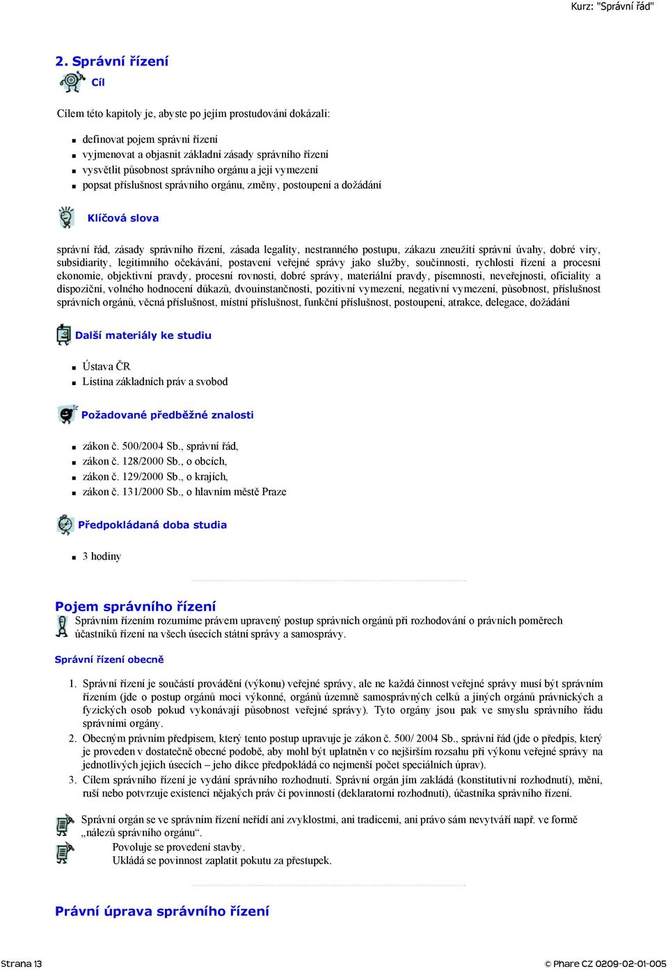 zneužití správní úvahy, dobré víry, subsidiarity, legitimního očekávání, postavení veřejné správy jako služby, součinnosti, rychlosti řízení a procesní ekonomie, objektivní pravdy, procesní rovnosti,