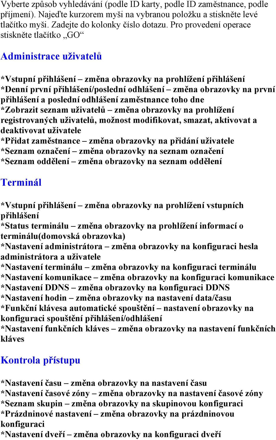 přihlášení a poslední odhlášení zaměstnance toho dne *Zobrazit seznam uživatelů změna obrazovky na prohlížení registrovaných uživatelů, možnost modifikovat, smazat, aktivovat a deaktivovat uživatele