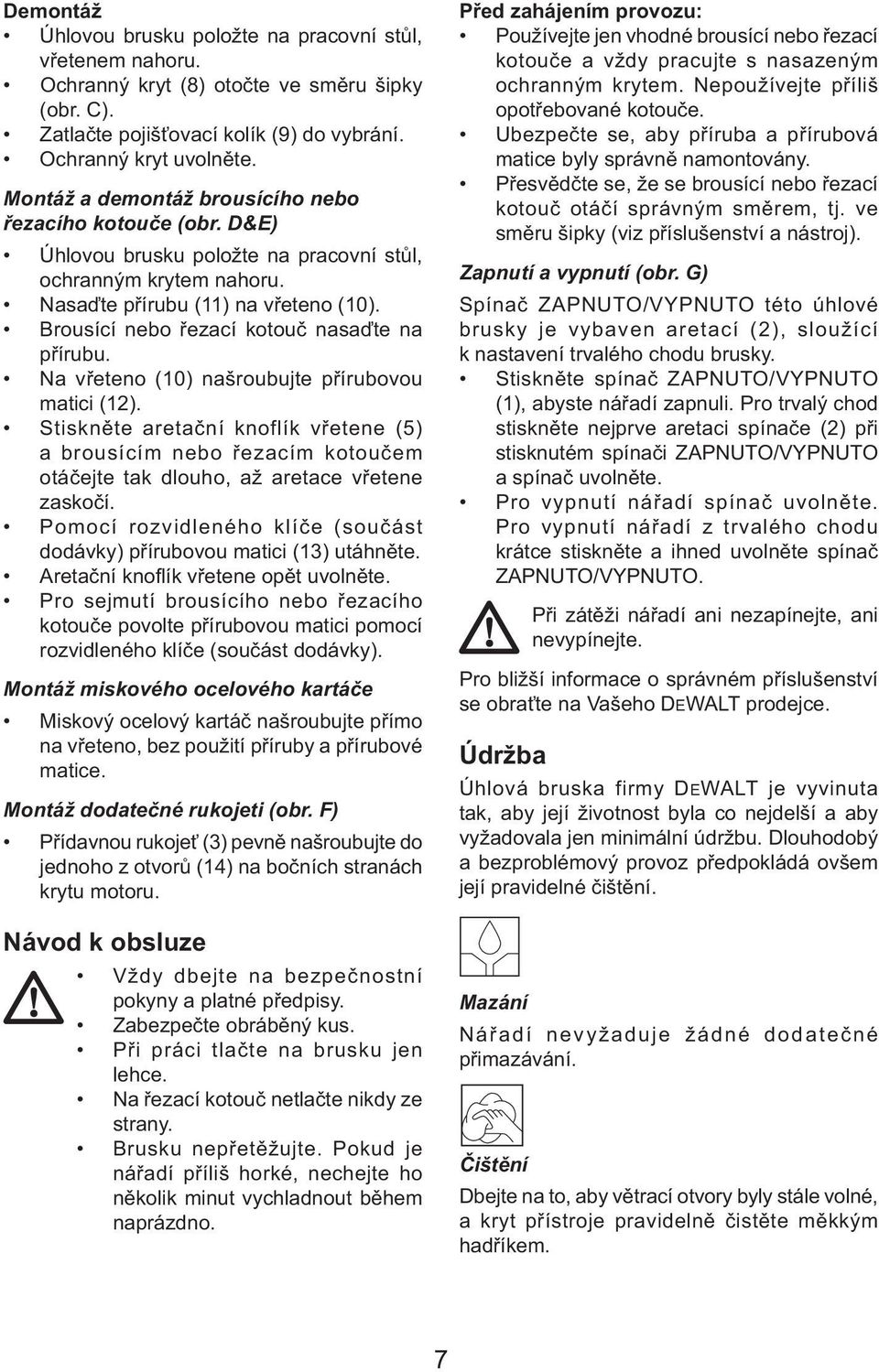 Brousící nebo řezací kotouč nasaďte na přírubu. Na vřeteno (10) našroubujte přírubovou matici (12).