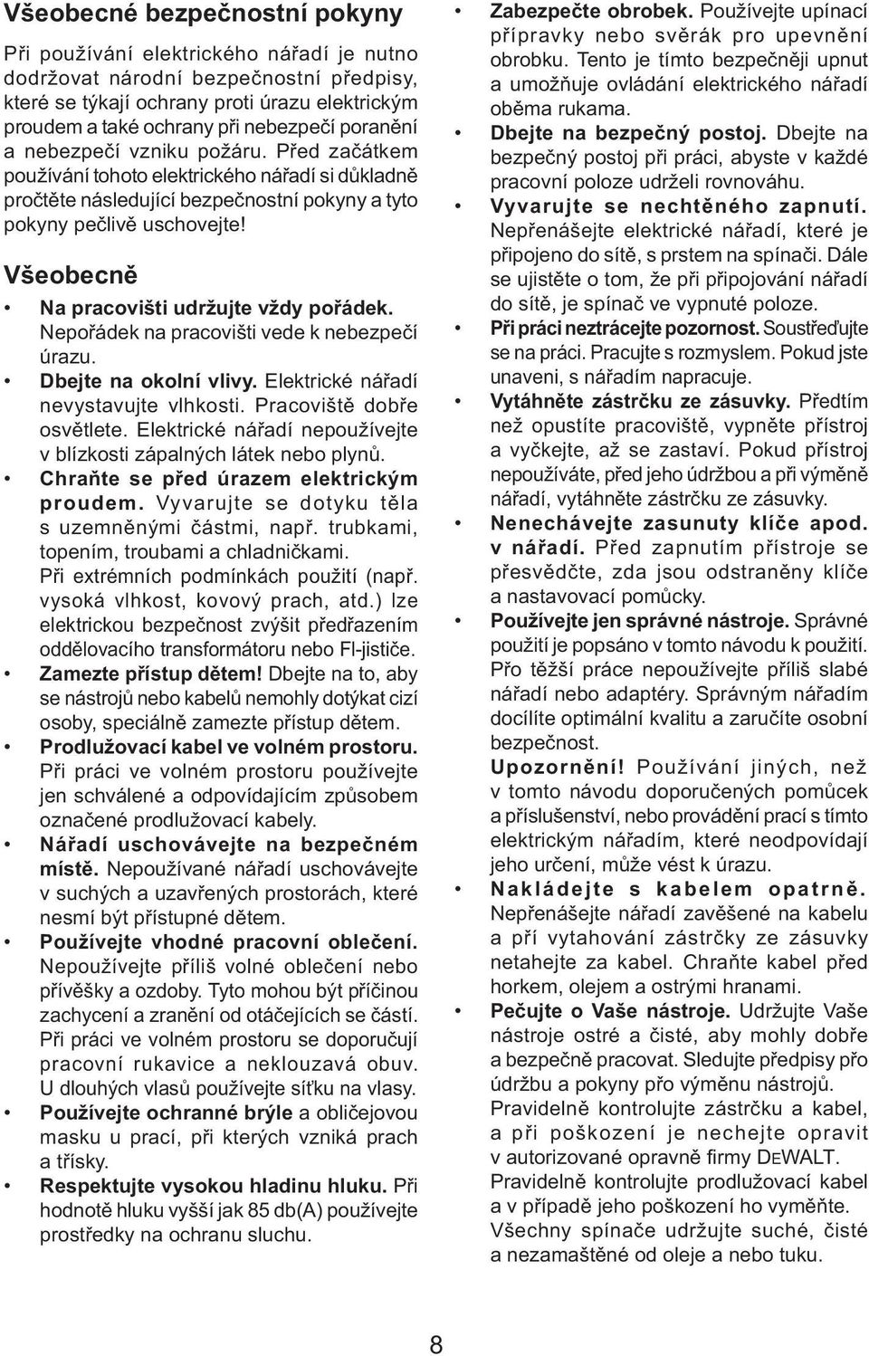 Všeobecně Na pracovišti udržujte vždy pořádek. Nepořádek na pracovišti vede k nebezpečí úrazu. Dbejte na okolní vlivy. Elektrické nářadí nevystavujte vlhkosti. Pracoviště dobře osvětlete.