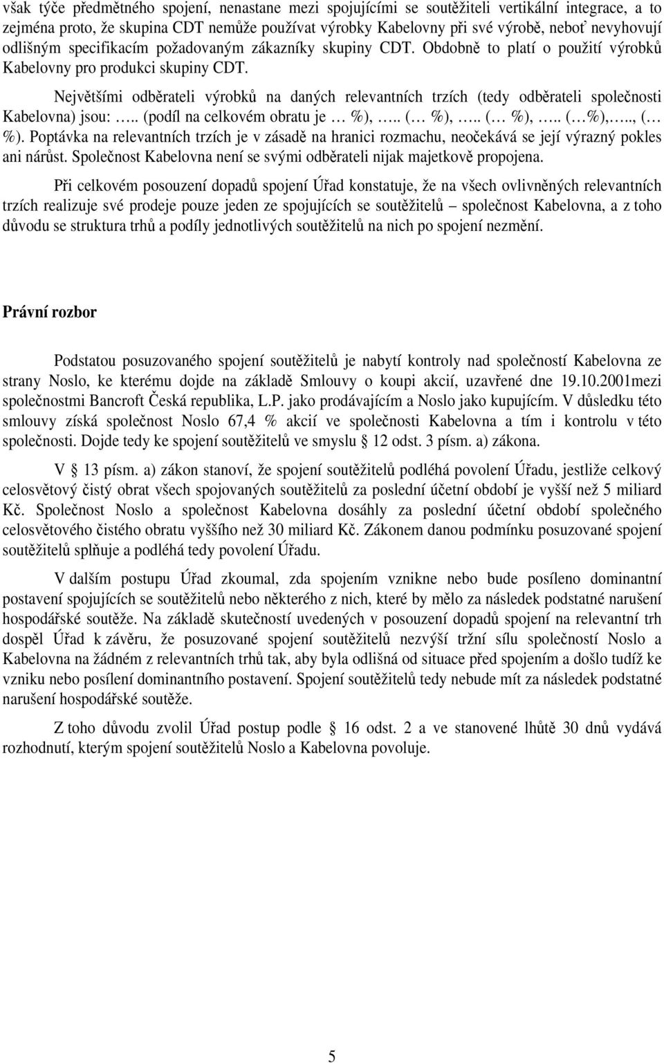 Největšími odběrateli výrobků na daných relevantních trzích (tedy odběrateli společnosti Kabelovna) jsou:.. (podíl na celkovém obratu je %),.. ( %),.. ( %),.. ( %),.., ( %).