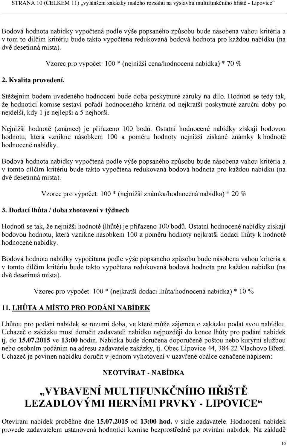 Vzorec pro výpočet: 100 * (nejnižší cena/hodnocená nabídka) * 70 % Stěžejním bodem uvedeného hodnocení bude doba poskytnuté záruky na dílo.